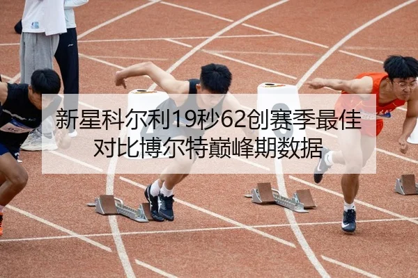 新星科尔利19秒62创赛季最佳 对比博尔特巅峰期数据