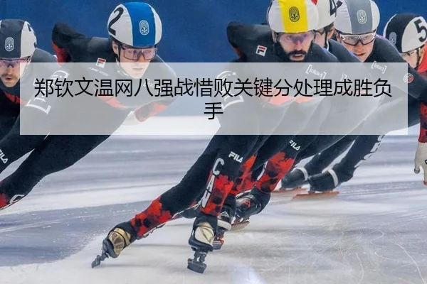 郑钦文温网八强战惜败关键分处理成胜负手