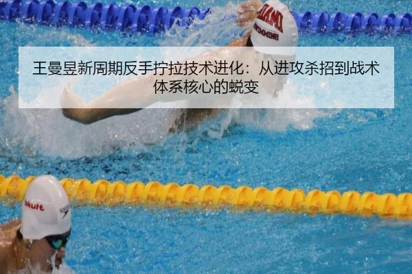 王曼昱新周期反手拧拉技术进化：从进攻杀招到战术体系核心的蜕变
