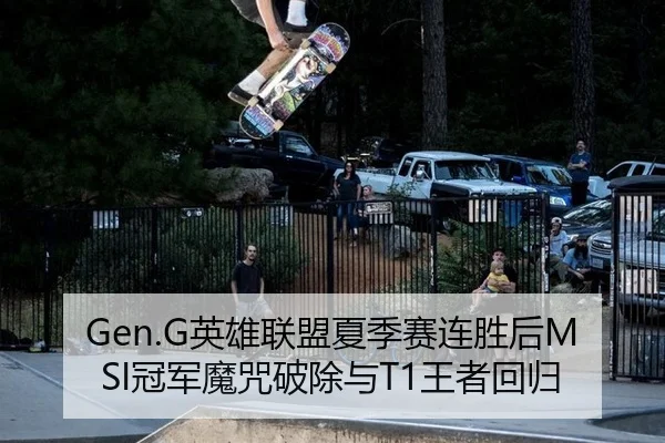 Gen.G英雄联盟夏季赛连胜后MSI冠军魔咒破除与T1王者回归