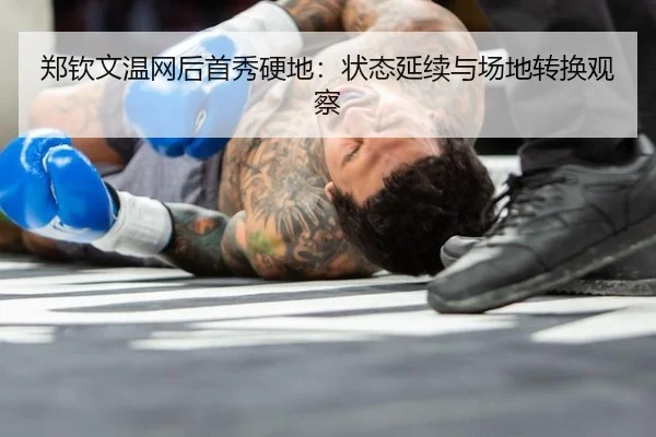 郑钦文温网后首秀硬地：状态延续与场地转换观察